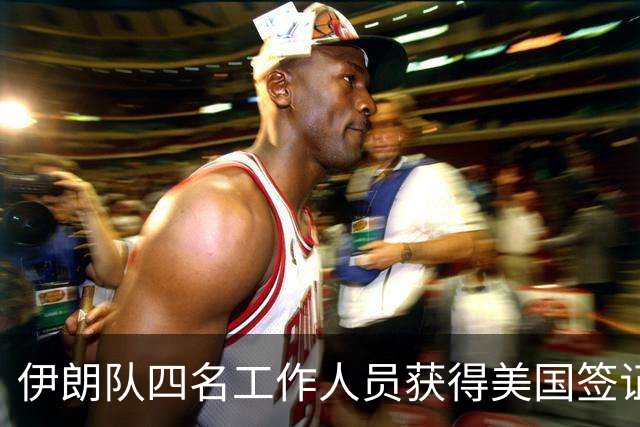 伊朗队四名工作人员获得美国签证 足协主席等6人被拒签