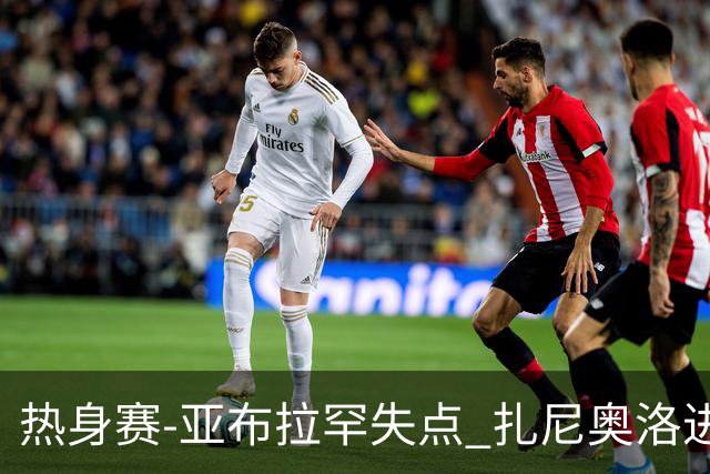 热身赛-亚布拉罕失点 扎尼奥洛进球 罗马2-0连胜